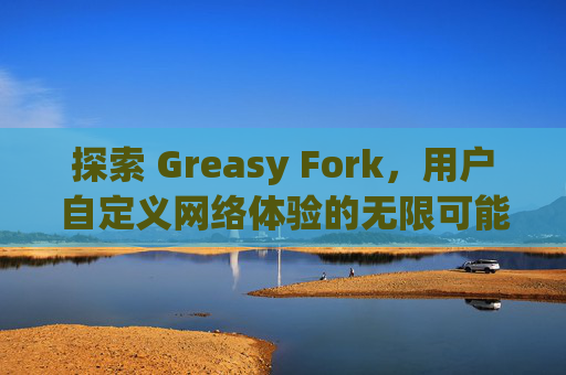 探索 Greasy Fork，用户自定义网络体验的无限可能