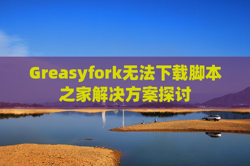 Greasyfork无法下载脚本之家解决方案探讨